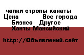 чалки стропы канаты › Цена ­ 1 300 - Все города Бизнес » Другое   . Ханты-Мансийский